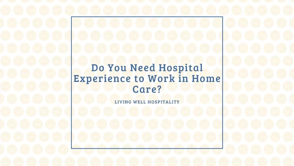 Do You Need Hospital Experience to Work in Home Care