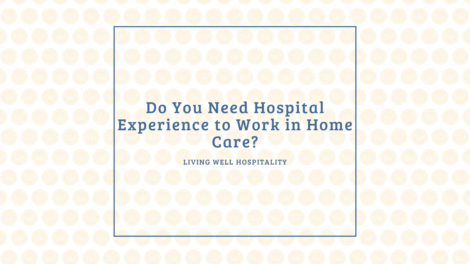 Do You Need Hospital Experience to Work in Home Care